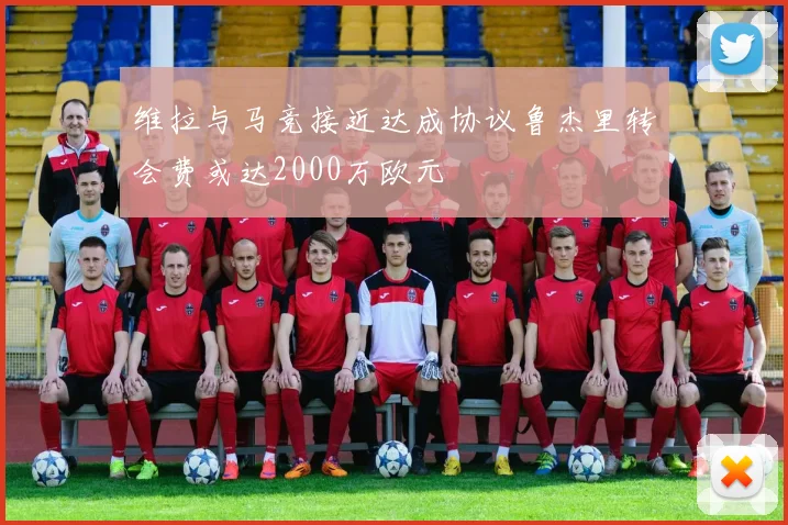 维拉与马竞接近达成协议鲁杰里转会费或达2000万欧元
